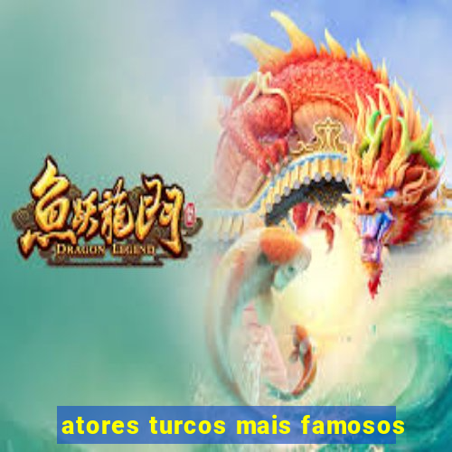 atores turcos mais famosos