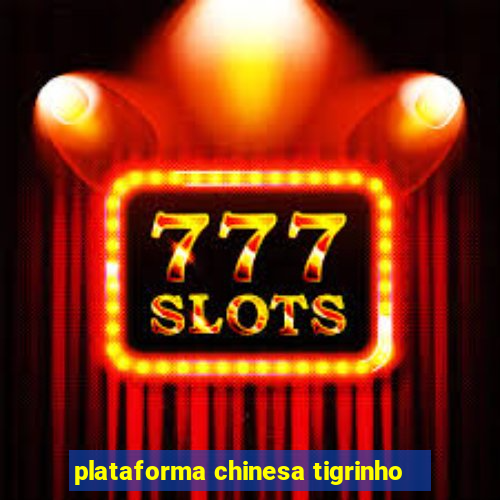 plataforma chinesa tigrinho