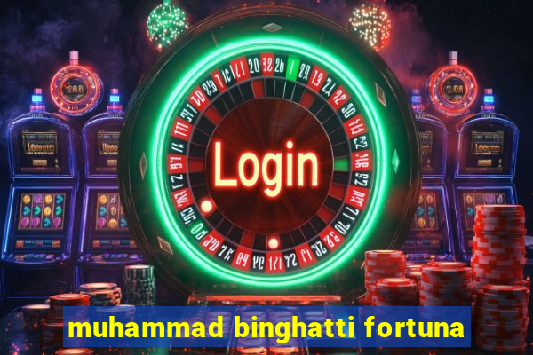 muhammad binghatti fortuna