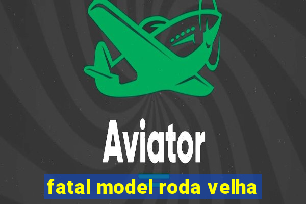 fatal model roda velha