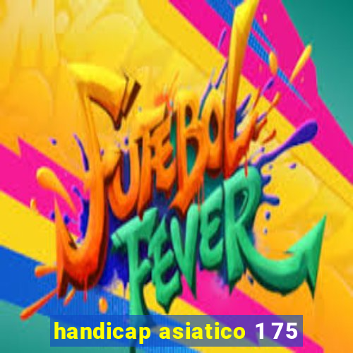 handicap asiatico 1 75