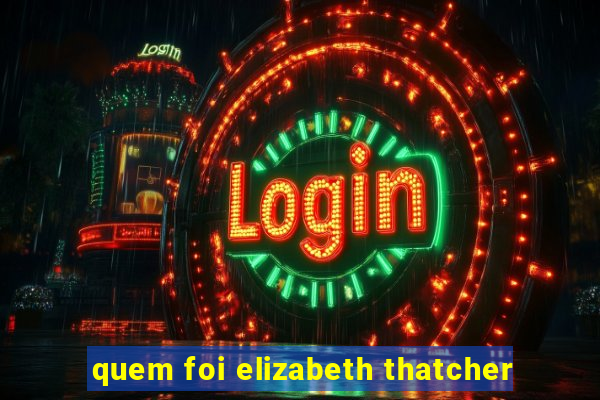 quem foi elizabeth thatcher