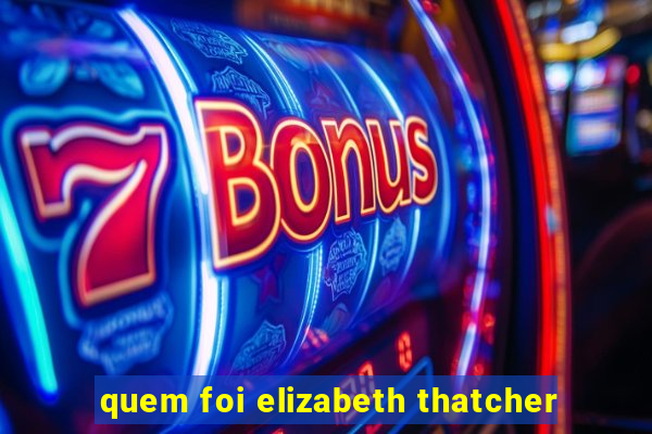 quem foi elizabeth thatcher