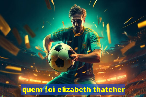 quem foi elizabeth thatcher