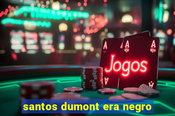 santos dumont era negro