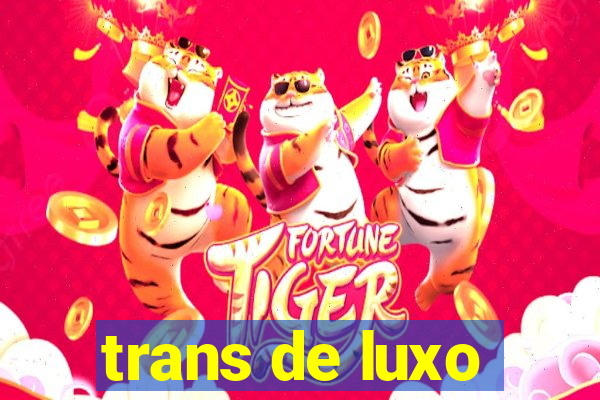 trans de luxo