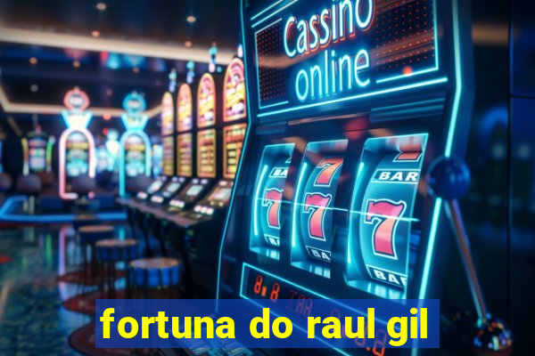 fortuna do raul gil