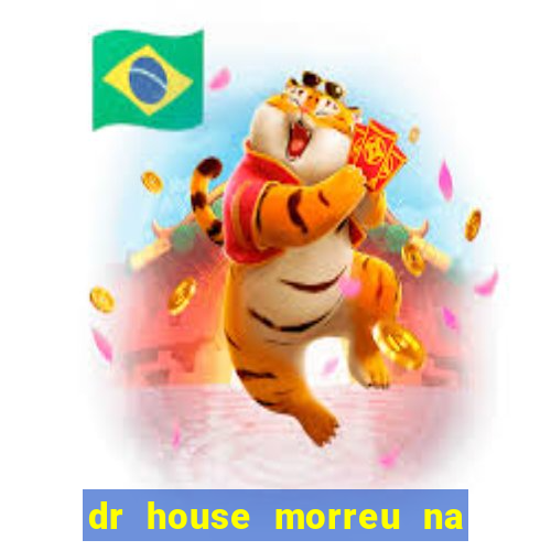 dr house morreu na vida real