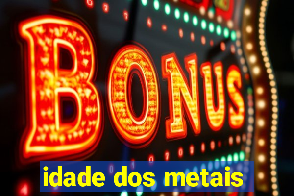 idade dos metais