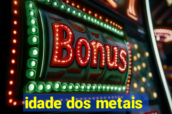 idade dos metais