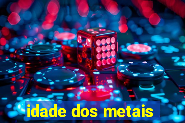 idade dos metais