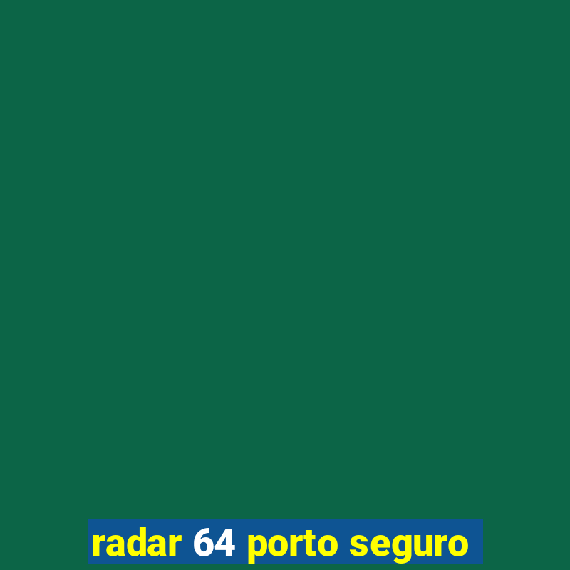 radar 64 porto seguro