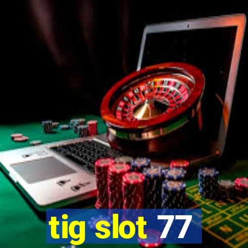 tig slot 77