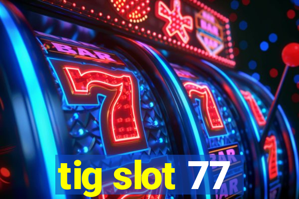 tig slot 77