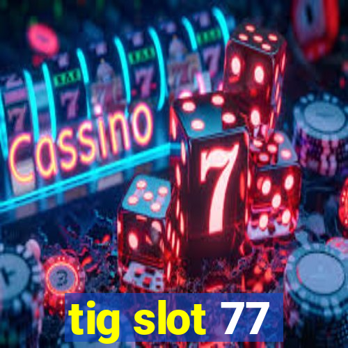 tig slot 77