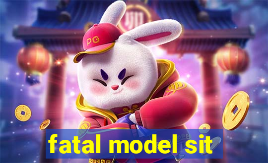 fatal model sit