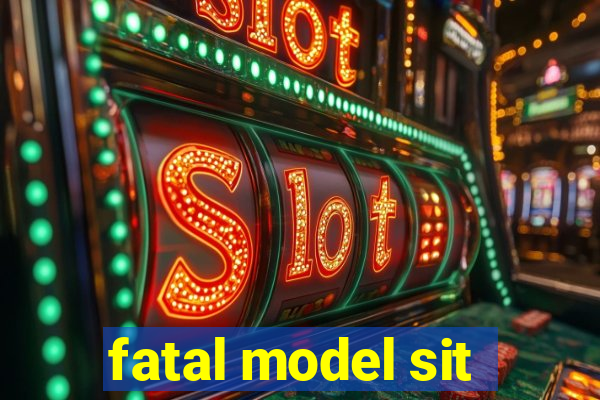 fatal model sit