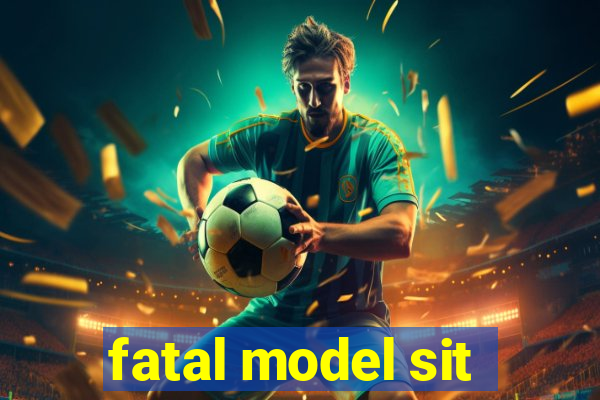 fatal model sit