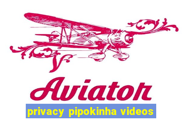 privacy pipokinha videos