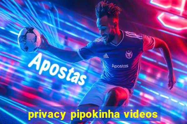 privacy pipokinha videos