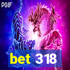 bet 318