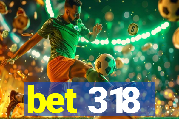 bet 318