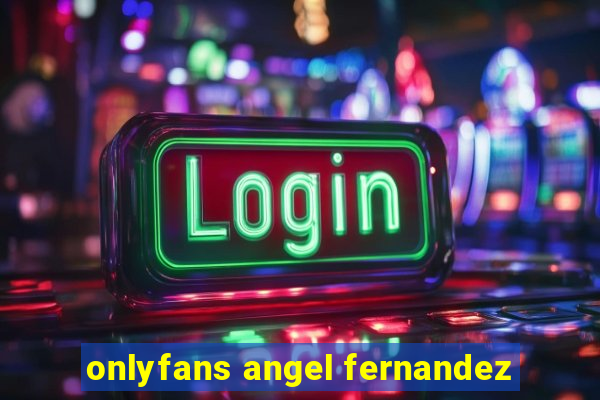 onlyfans angel fernandez