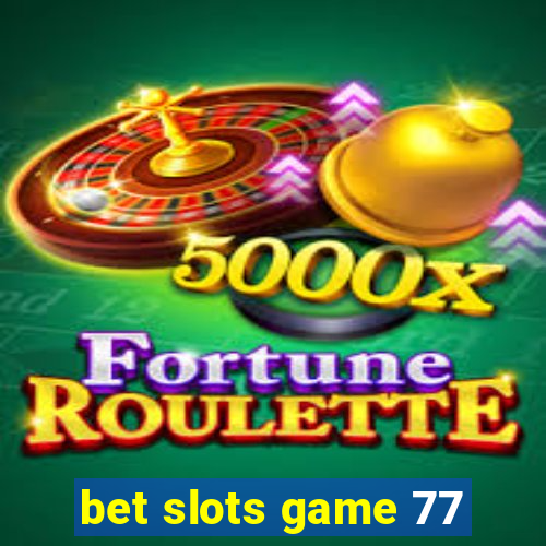 bet slots game 77