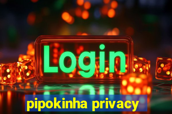 pipokinha privacy