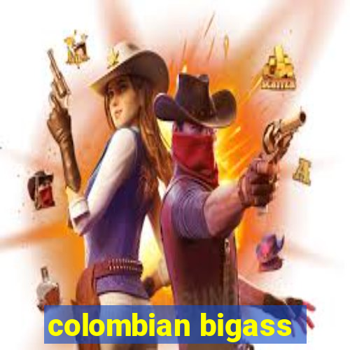 colombian bigass