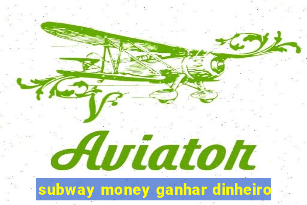 subway money ganhar dinheiro