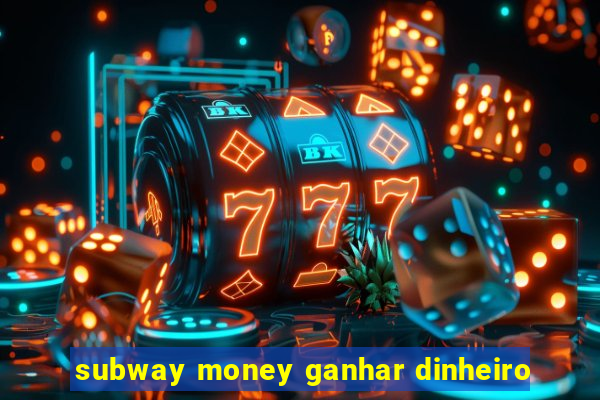 subway money ganhar dinheiro