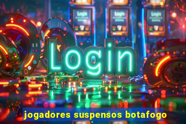 jogadores suspensos botafogo