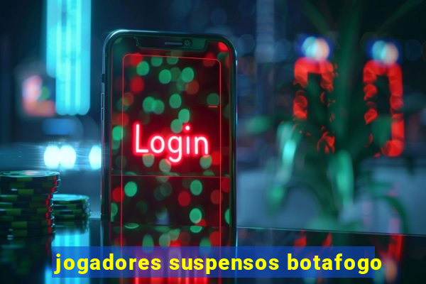 jogadores suspensos botafogo