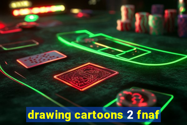 drawing cartoons 2 fnaf