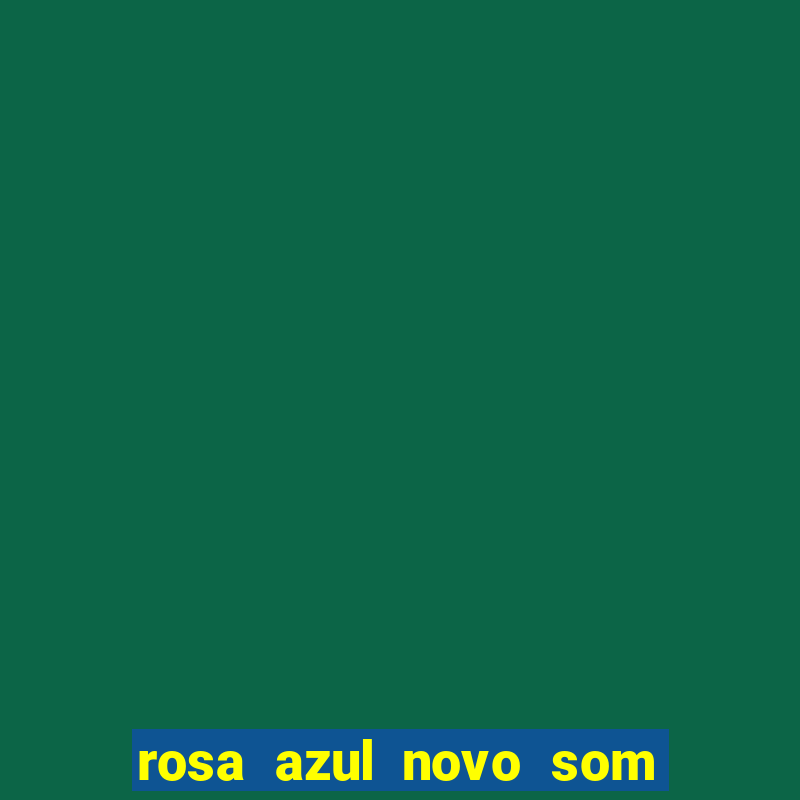 rosa azul novo som letra rosa azul novo som