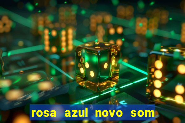 rosa azul novo som letra rosa azul novo som