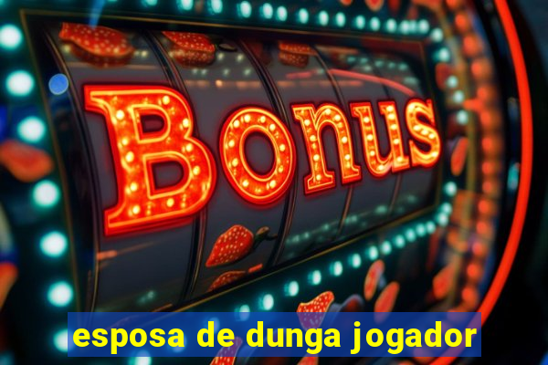 esposa de dunga jogador