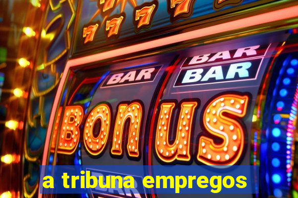 a tribuna empregos