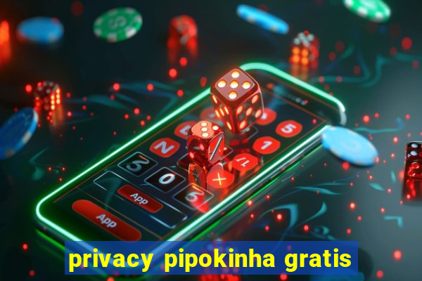 privacy pipokinha gratis