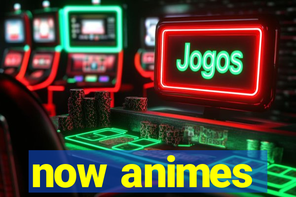 now animes