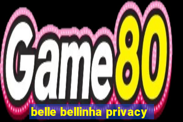 belle bellinha privacy