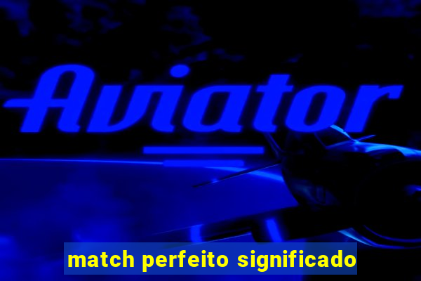 match perfeito significado