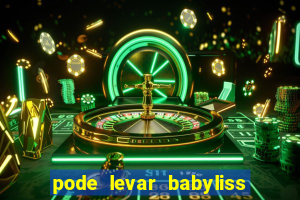 pode levar babyliss no cruzeiro