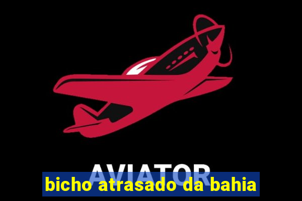 bicho atrasado da bahia