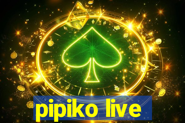 pipiko live