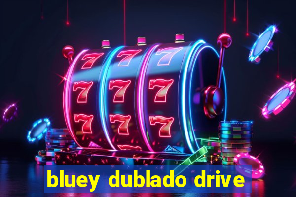 bluey dublado drive