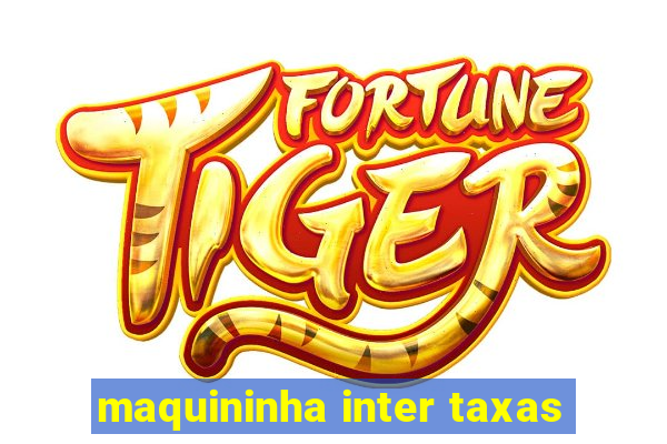 maquininha inter taxas