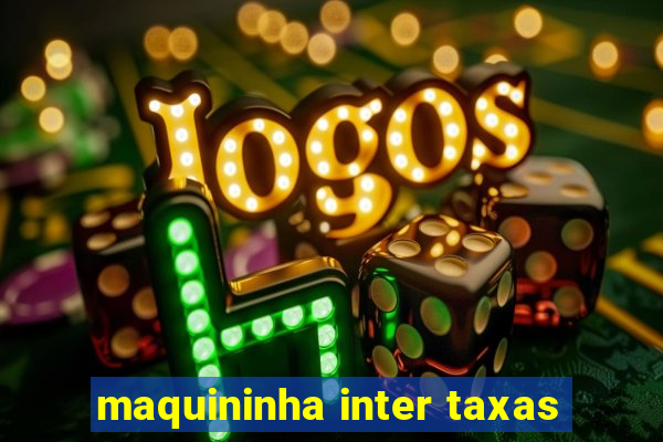 maquininha inter taxas