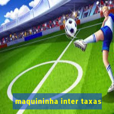 maquininha inter taxas